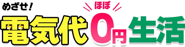 めざせ！電気代ほぼ0円生活