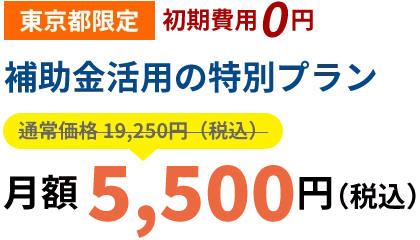 東京都限定|初期費用０円「補助金活用の特別プラン」月額5,500円（税込）