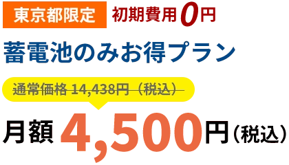 東京都限定|初期費用０円「蓄電池のみお得プラン」月額4,500円（税込）